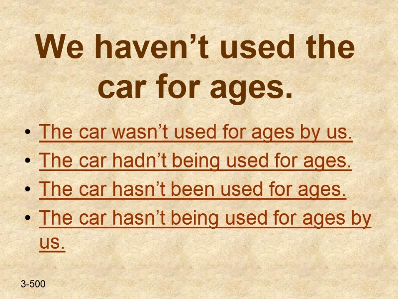 We haven’t used the car for ages. The car wasn’t used for ages by